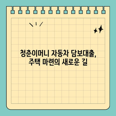 자동차담보대출 청춘이머니| 무입고 대출로 내 집 마련 가능할까? | 청춘, 주택담보대출, 무입고, 대출조건, 신청방법