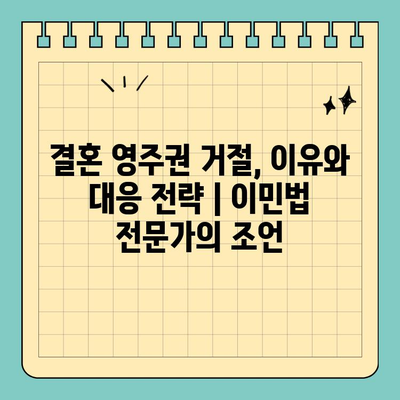 결혼 영주권 거절, 이유와 대응 전략 | 이민법 전문가의 조언