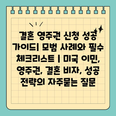 결혼 영주권 신청 성공 가이드| 모범 사례와 필수 체크리스트 | 미국 이민, 영주권, 결혼 비자, 성공 전략