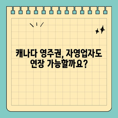 캐나다 영주권 연장 & 갱신, 자영업자는 이렇게! | 자영업, 영주권, 갱신, 연장, 가이드