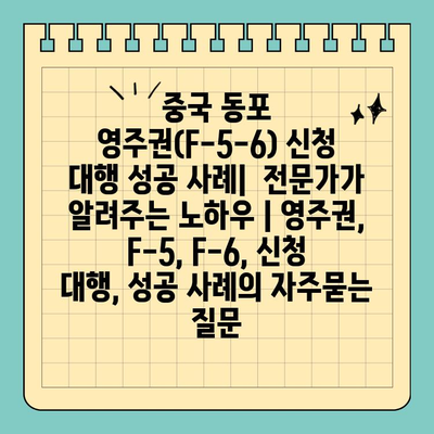 중국 동포 영주권(F-5-6) 신청 대행 성공 사례|  전문가가 알려주는 노하우 | 영주권, F-5, F-6, 신청 대행, 성공 사례
