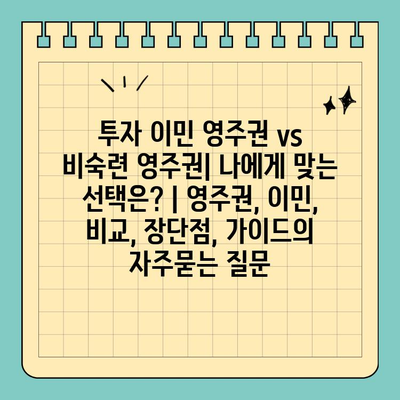 투자 이민 영주권 vs 비숙련 영주권| 나에게 맞는 선택은? | 영주권, 이민, 비교, 장단점, 가이드