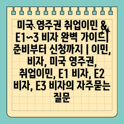 미국 영주권 취업이민 & E1~3 비자 완벽 가이드| 준비부터 신청까지 | 이민, 비자, 미국 영주권, 취업이민, E1 비자, E2 비자, E3 비자