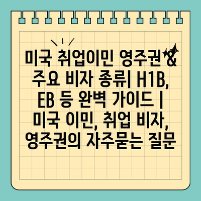 미국 취업이민 영주권 & 주요 비자 종류| H1B, EB 등 완벽 가이드 | 미국 이민, 취업 비자, 영주권