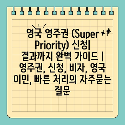 영국 영주권 (Super Priority) 신청| 결과까지 완벽 가이드 | 영주권, 신청, 비자, 영국 이민, 빠른 처리