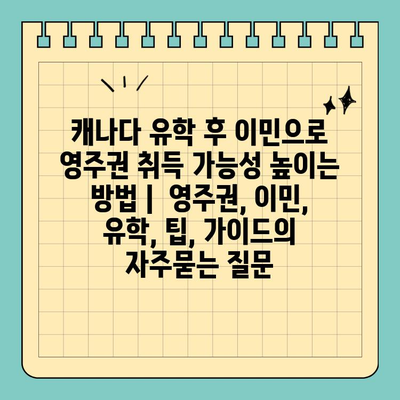 캐나다 유학 후 이민으로 영주권 취득 가능성 높이는 방법 |  영주권, 이민, 유학, 팁, 가이드