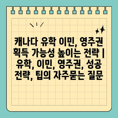 캐나다 유학 이민, 영주권 획득 가능성 높이는 전략 |  유학, 이민, 영주권, 성공 전략, 팁