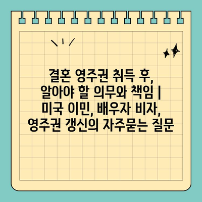 결혼 영주권 취득 후, 알아야 할 의무와 책임 | 미국 이민, 배우자 비자, 영주권 갱신