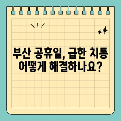 부산 공휴일, 긴급한 치과 진료는 어디서? | 부산 공휴일 치과, 응급 진료, 야간 진료