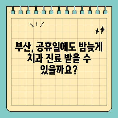 부산 공휴일, 긴급한 치과 진료는 어디서? | 부산 공휴일 치과, 응급 진료, 야간 진료