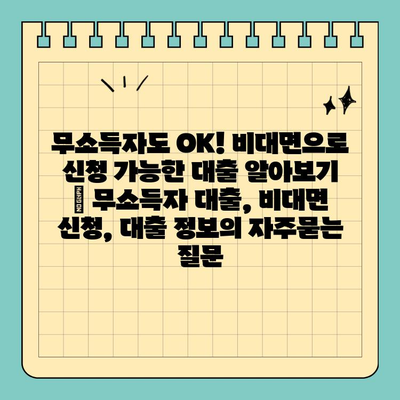 무소득자도 OK! 비대면으로 신청 가능한 대출 알아보기 | 무소득자 대출, 비대면 신청, 대출 정보