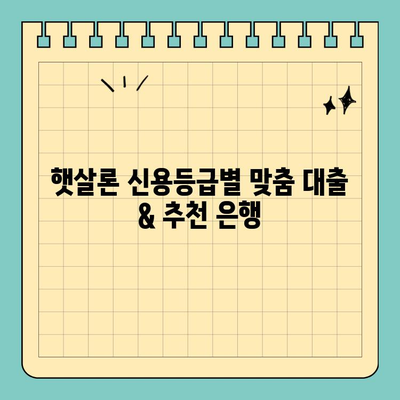 햇살론 신용등급별 맞춤 대출 & 추천 은행| 나에게 딱 맞는 대출 찾기 | 햇살론, 신용등급, 대출 추천, 금리 비교