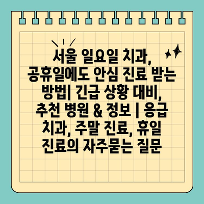 서울 일요일 치과, 공휴일에도 안심 진료 받는 방법| 긴급 상황 대비, 추천 병원 & 정보 | 응급 치과, 주말 진료, 휴일 진료