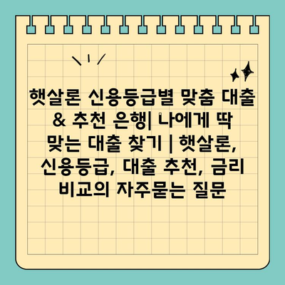 햇살론 신용등급별 맞춤 대출 & 추천 은행| 나에게 딱 맞는 대출 찾기 | 햇살론, 신용등급, 대출 추천, 금리 비교