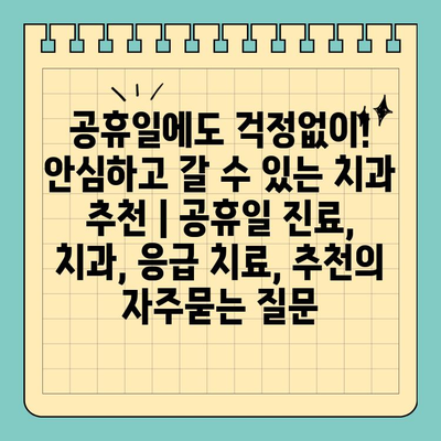 공휴일에도 걱정없이! 안심하고 갈 수 있는 치과 추천 | 공휴일 진료, 치과, 응급 치료, 추천