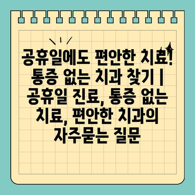 공휴일에도 편안한 치료! 통증 없는 치과 찾기 | 공휴일 진료, 통증 없는 치료, 편안한 치과