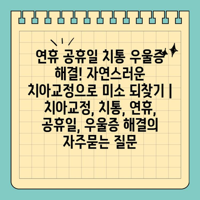 연휴 공휴일 치통 우울증 해결! 자연스러운 치아교정으로 미소 되찾기 | 치아교정, 치통, 연휴, 공휴일, 우울증 해결