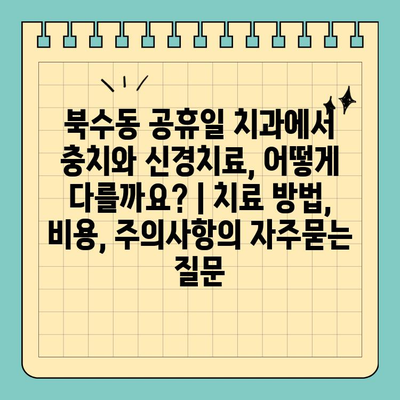 북수동 공휴일 치과에서 충치와 신경치료, 어떻게 다를까요? | 치료 방법, 비용, 주의사항