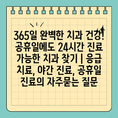 365일 완벽한 치과 건강! 공휴일에도 24시간 진료 가능한 치과 찾기 | 응급 치료, 야간 진료, 공휴일 진료