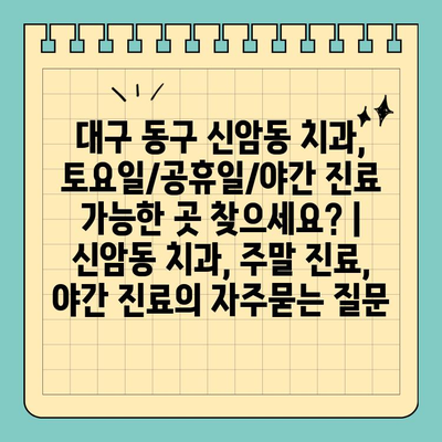 대구 동구 신암동 치과, 토요일/공휴일/야간 진료 가능한 곳 찾으세요? | 신암동 치과, 주말 진료, 야간 진료