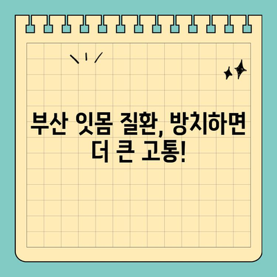 부산 잇몸 & 치아 통증, 심각하다면? 믿을 수 있는 치과 추천 | 잇몸 질환, 치아 통증, 부산 치과, 추천