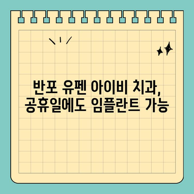 서울/반포 유펜 아이비 치과| 공휴일에도 가능한 임플란트 시술, 어렵지 않아요! | 임플란트, 치과, 공휴일 진료, 서울, 반포