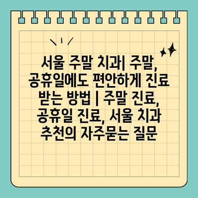서울 주말 치과| 주말, 공휴일에도 편안하게 진료 받는 방법 | 주말 진료, 공휴일 진료, 서울 치과 추천