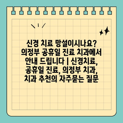 신경 치료 망설이시나요? 의정부 공휴일 진료 치과에서 안내 드립니다 | 신경치료, 공휴일 진료, 의정부 치과, 치과 추천