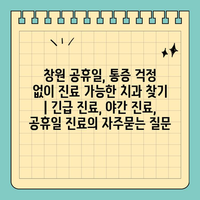 창원 공휴일, 통증 걱정 없이 진료 가능한 치과 찾기 | 긴급 진료, 야간 진료, 공휴일 진료