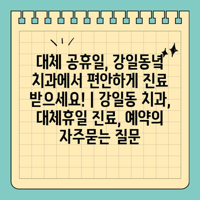 대체 공휴일, 강일동녘 치과에서 편안하게 진료 받으세요! | 강일동 치과, 대체휴일 진료, 예약