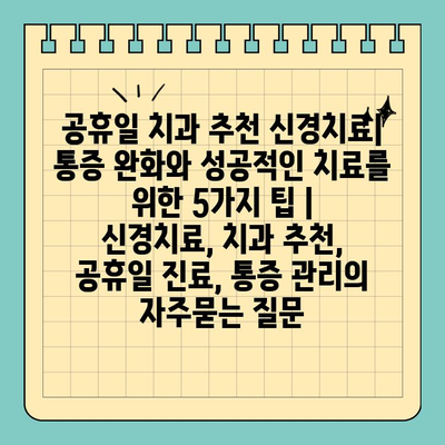 공휴일 치과 추천 신경치료| 통증 완화와 성공적인 치료를 위한 5가지 팁 | 신경치료, 치과 추천, 공휴일 진료, 통증 관리