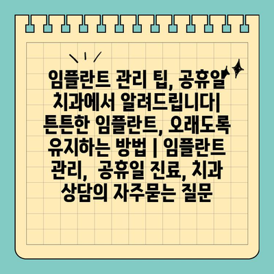임플란트 관리 팁, 공휴일 치과에서 알려드립니다| 튼튼한 임플란트, 오래도록 유지하는 방법 | 임플란트 관리,  공휴일 진료, 치과 상담