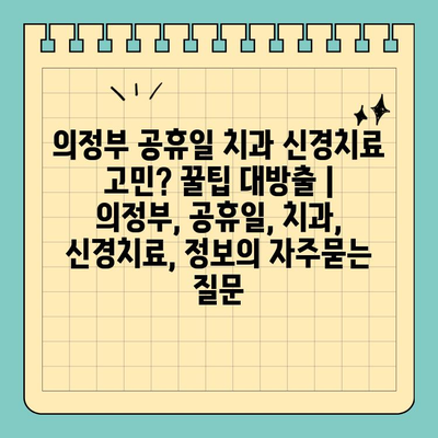 의정부 공휴일 치과 신경치료 고민? 꿀팁 대방출 | 의정부, 공휴일, 치과, 신경치료, 정보