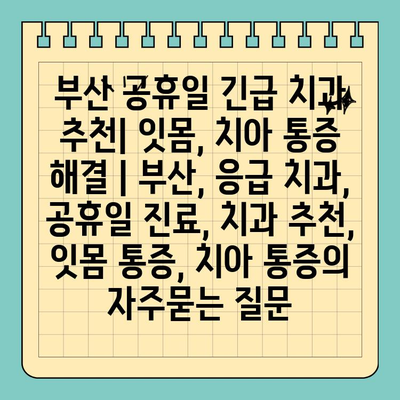 부산 공휴일 긴급 치과 추천| 잇몸, 치아 통증 해결 | 부산, 응급 치과, 공휴일 진료, 치과 추천, 잇몸 통증, 치아 통증