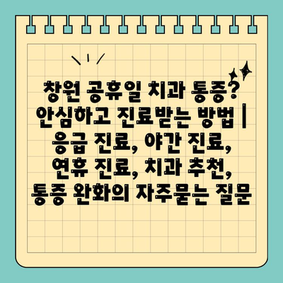 창원 공휴일 치과 통증? 안심하고 진료받는 방법 | 응급 진료, 야간 진료, 연휴 진료, 치과 추천, 통증 완화