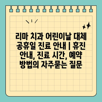 리마 치과 어린이날 대체 공휴일 진료 안내 | 휴진 안내, 진료 시간, 예약 방법