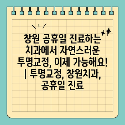 창원 공휴일 진료하는 치과에서 자연스러운 투명교정, 이제 가능해요! | 투명교정, 창원치과, 공휴일 진료