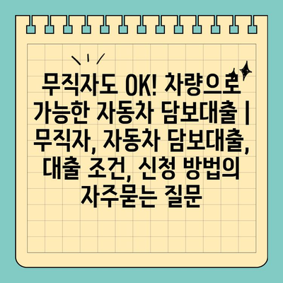 무직자도 OK! 차량으로 가능한 자동차 담보대출 | 무직자, 자동차 담보대출, 대출 조건, 신청 방법