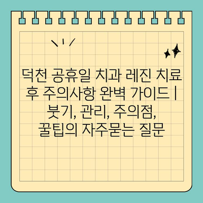 덕천 공휴일 치과 레진 치료 후 주의사항 완벽 가이드 | 붓기, 관리, 주의점, 꿀팁