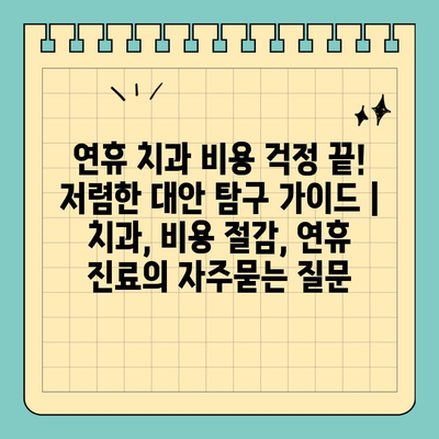 연휴 치과 비용 걱정 끝! 저렴한 대안 탐구 가이드 | 치과, 비용 절감, 연휴 진료