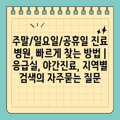 주말/일요일/공휴일 진료 병원, 빠르게 찾는 방법 | 응급실, 야간진료, 지역별 검색