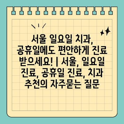 서울 일요일 치과, 공휴일에도 편안하게 진료 받으세요! | 서울, 일요일 진료, 공휴일 진료, 치과 추천