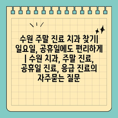 수원 주말 진료 치과 찾기| 일요일, 공휴일에도 편리하게 | 수원 치과, 주말 진료, 공휴일 진료, 응급 진료