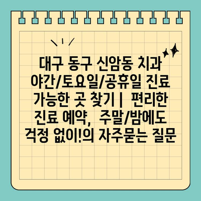 대구 동구 신암동 치과 야간/토요일/공휴일 진료 가능한 곳 찾기 |  편리한 진료 예약,  주말/밤에도 걱정 없이!