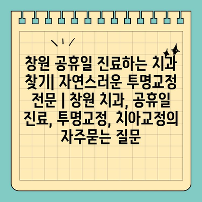 창원 공휴일 진료하는 치과 찾기| 자연스러운 투명교정 전문 | 창원 치과, 공휴일 진료, 투명교정, 치아교정