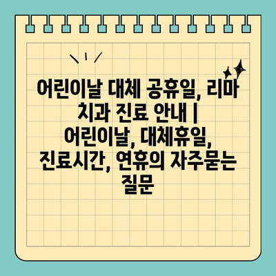 어린이날 대체 공휴일, 리마 치과 진료 안내 | 어린이날, 대체휴일, 진료시간, 연휴