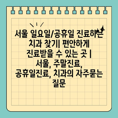 서울 일요일/공휴일 진료하는 치과 찾기| 편안하게 진료받을 수 있는 곳 | 서울, 주말진료, 공휴일진료, 치과