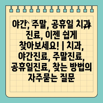 야간, 주말, 공휴일 치과 진료, 이젠 쉽게 찾아보세요! | 치과, 야간진료, 주말진료, 공휴일진료, 찾는 방법
