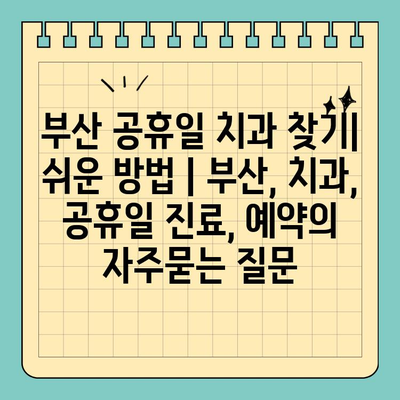 부산 공휴일 치과 찾기| 쉬운 방법 | 부산, 치과, 공휴일 진료, 예약