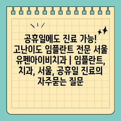 공휴일에도 진료 가능! 고난이도 임플란트 전문 서울 유펜아이비치과 | 임플란트, 치과, 서울, 공휴일 진료